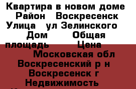 Квартира в новом доме! › Район ­ Воскресенск › Улица ­ ул.Зелинского › Дом ­ 2 › Общая площадь ­ 40 › Цена ­ 2 200 000 - Московская обл., Воскресенский р-н, Воскресенск г. Недвижимость » Квартиры продажа   . Московская обл.